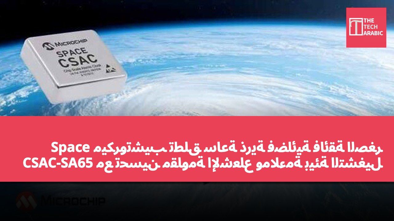 ميكروتشيب تطلق ساعة ذرية فضائية فائقة الصغر Space CSAC-SA65 مع تحسين مقاومة الإشعاع وملاءمة بيئة التشغيل