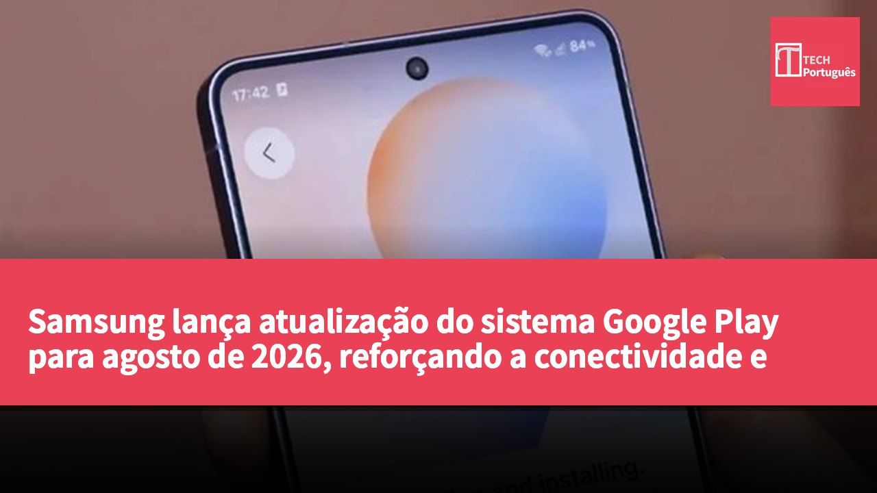 Samsung lança atualização do sistema Google Play para agosto de 2026, reforçando a conectividade e funcionalidades das aplicações.