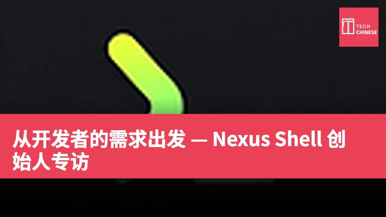 从开发者的需求出发 — Nexus Shell 创始人专访