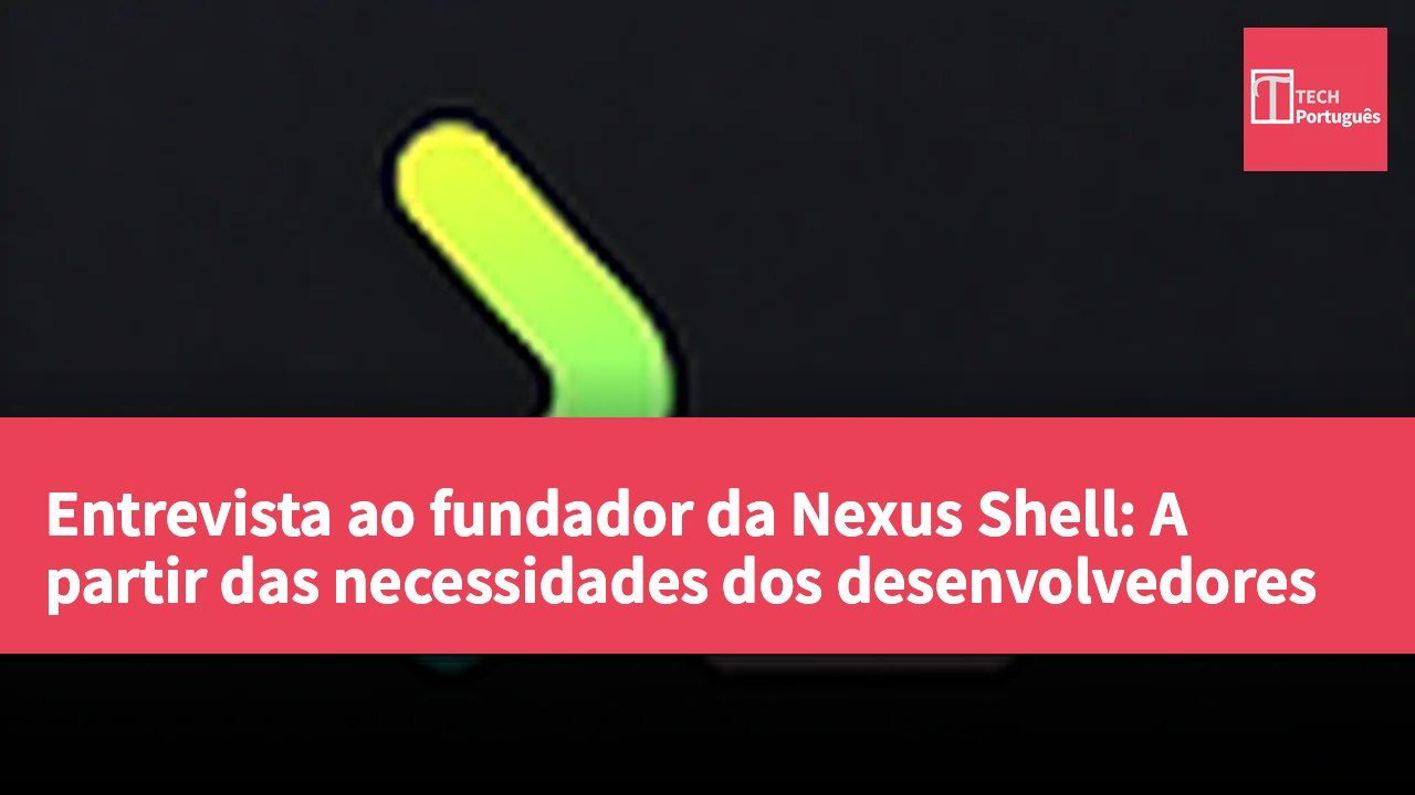 Entrevista ao fundador da Nexus Shell: A partir das necessidades dos desenvolvedores