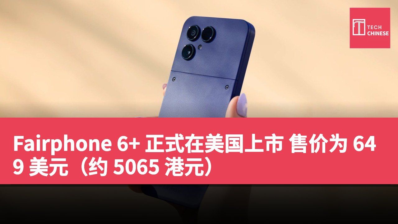 Fairphone 6+ 正式在美国上市 售价为 649 美元(约 5065 港元)