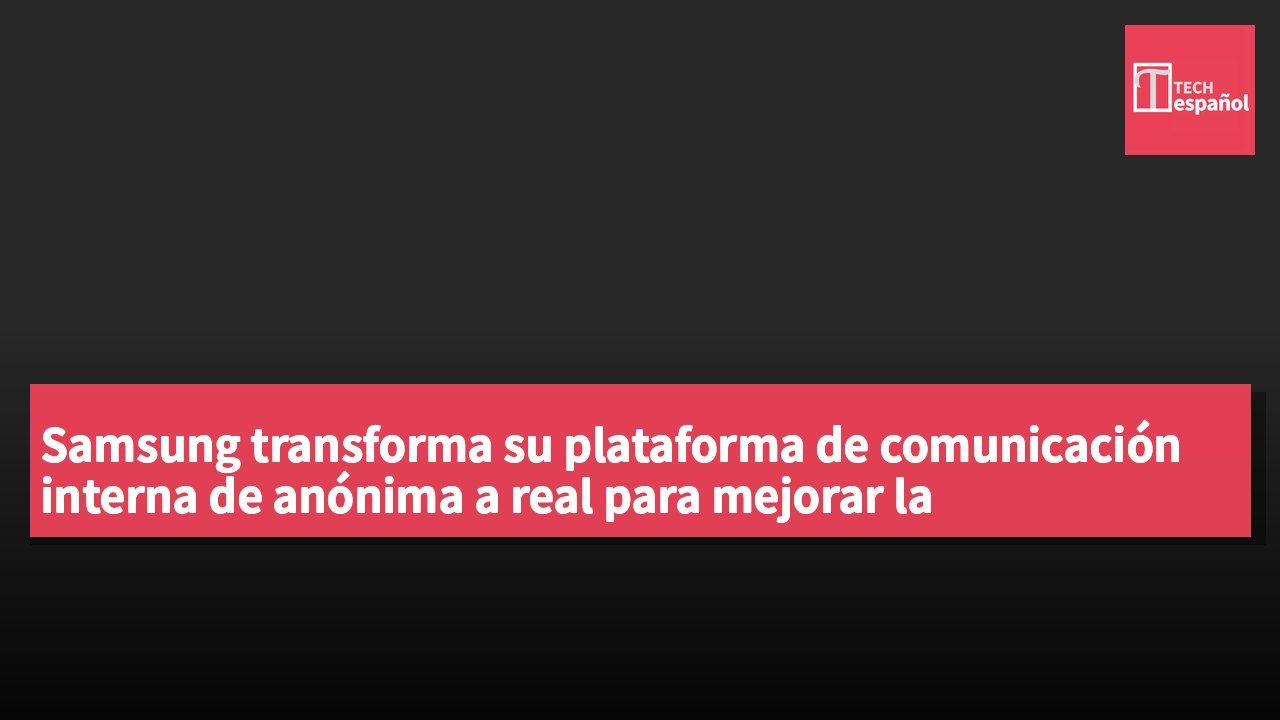Samsung transforma su plataforma de comunicación interna de anónima a real para mejorar la profesionalidad