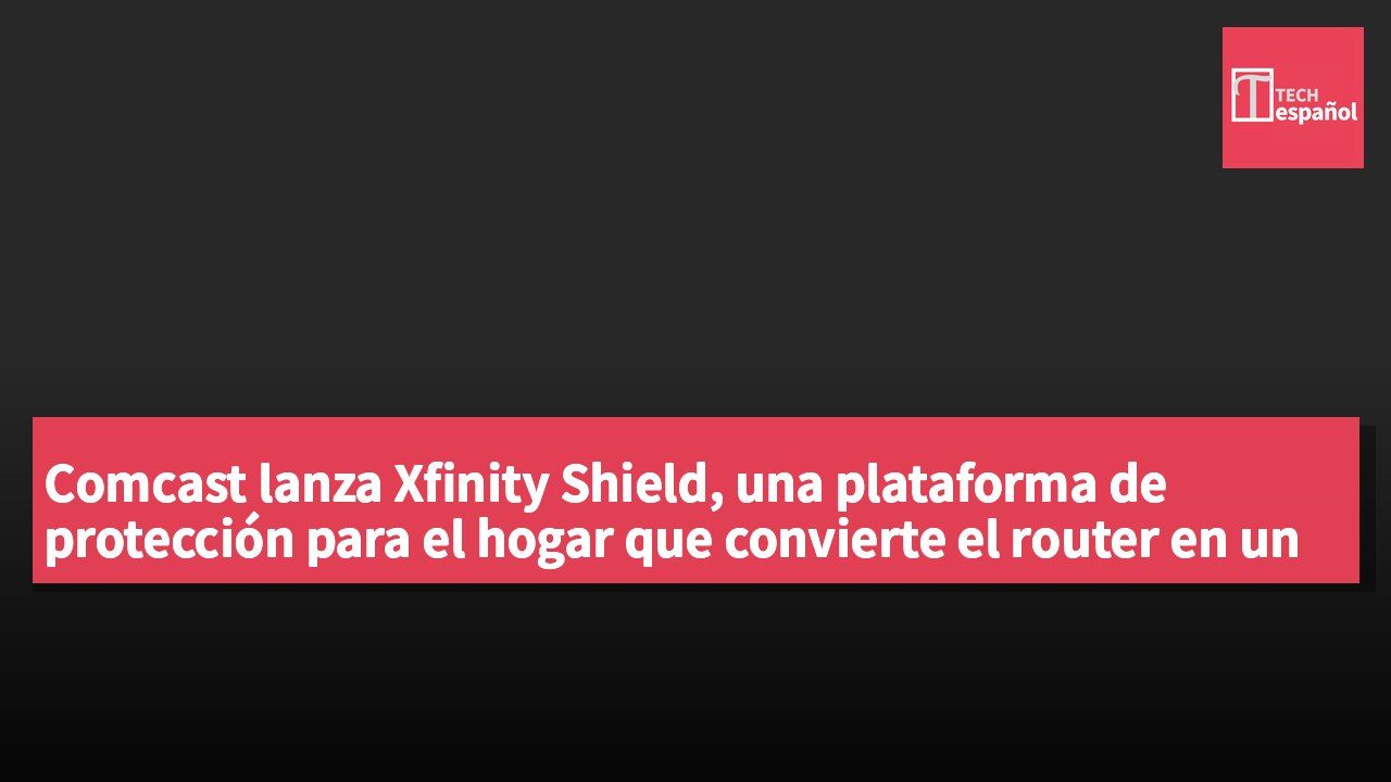 Comcast lanza Xfinity Shield, una plataforma de protección para el hogar que convierte el router en un sensor de movimiento