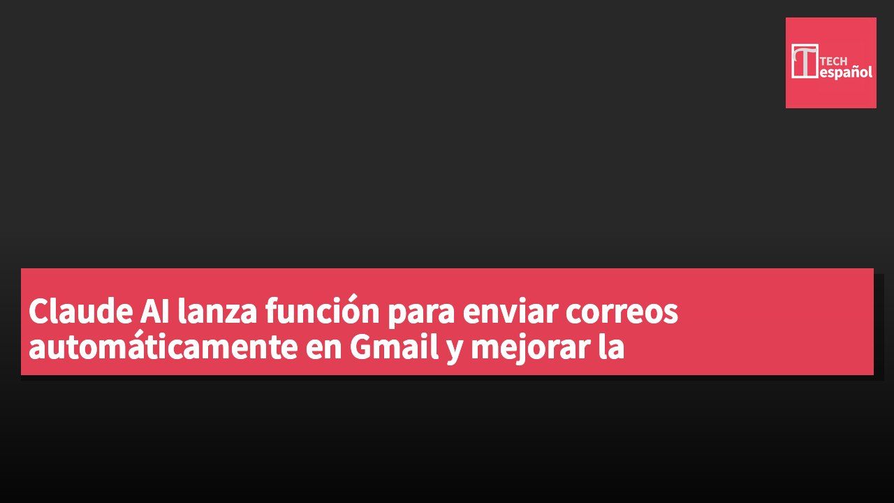 Claude AI lanza función para enviar correos automáticamente en Gmail y mejorar la productividad