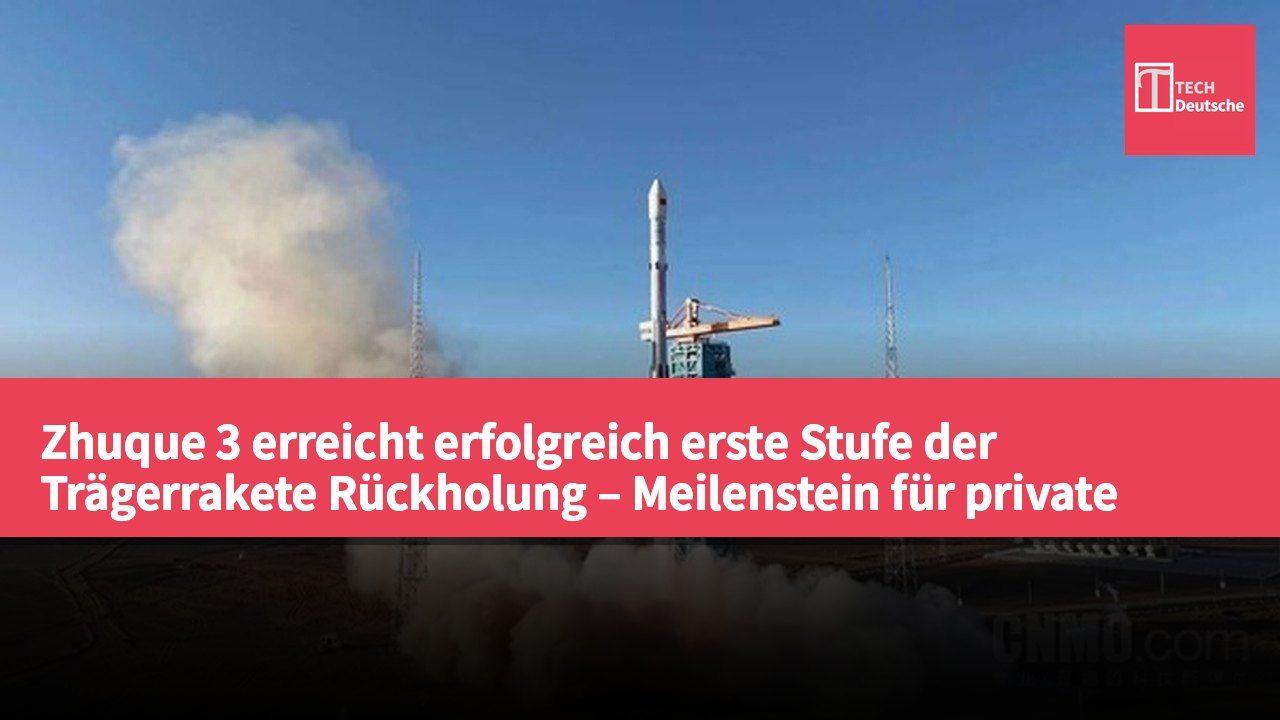 Zhuque 3 erreicht erfolgreich erste Stufe der Trägerrakete Rückholung – Meilenstein für private Raumfahrt