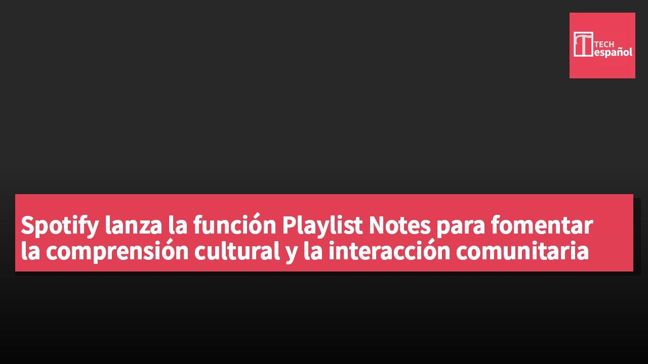 Spotify lanza la función Playlist Notes para fomentar la comprensión cultural y la interacción comunitaria en la música