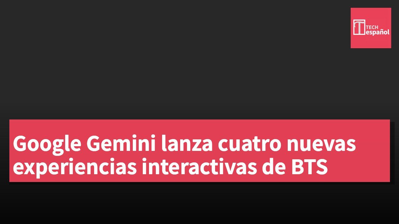 Google Gemini lanza cuatro nuevas experiencias interactivas de BTS