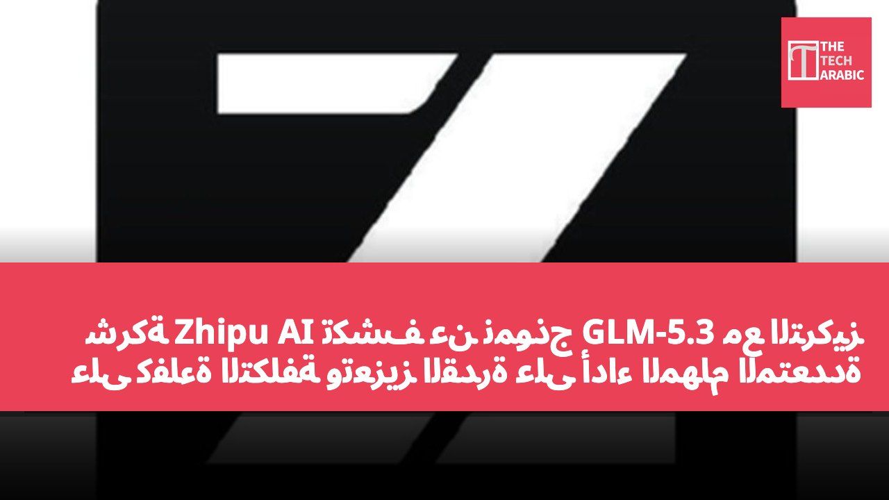 شركة Zhipu AI تكشف عن نموذج GLM-5.3 مع التركيز على كفاءة التكلفة وتعزيز القدرة على أداء المهام المتعددة