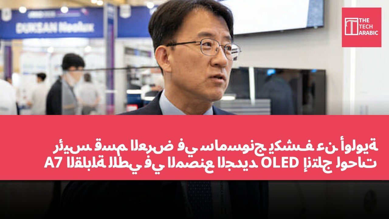رئيس قسم العرض في سامسونج يكشف عن أولوية إنتاج لوحات OLED القابلة للطي في المصنع الجديد A7