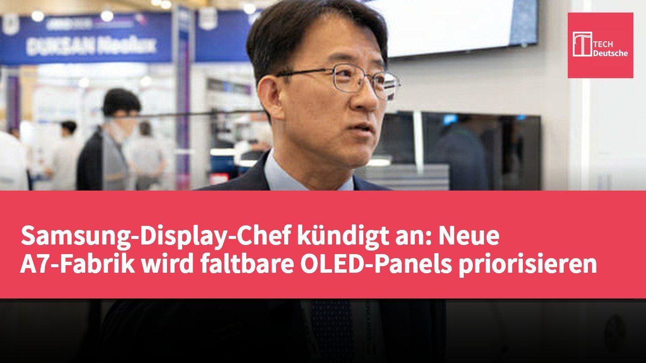Samsung-Display-Chef kündigt an: Neue A7-Fabrik wird faltbare OLED-Panels priorisieren