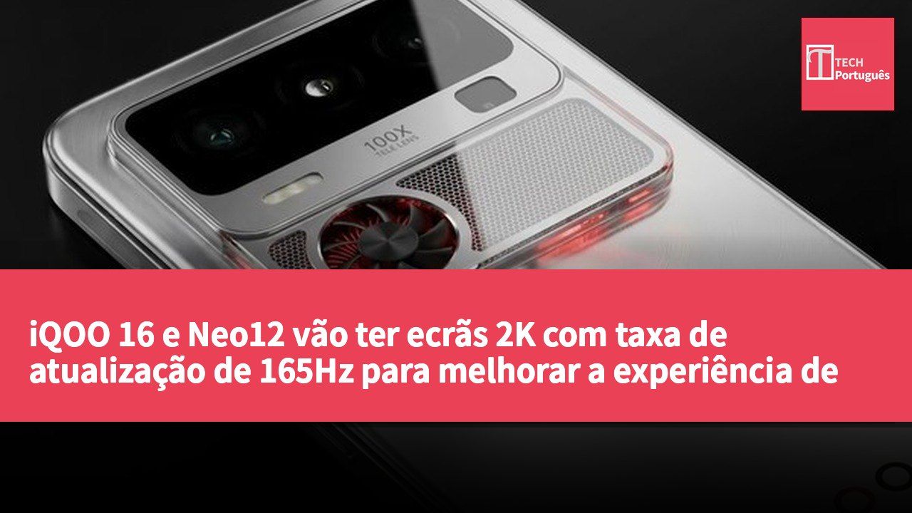 iQOO 16 e Neo12 vão ter ecrãs 2K com taxa de atualização de 165Hz para melhorar a experiência de jogo