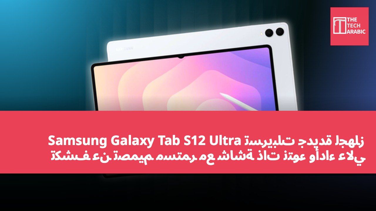 تسريبات جديدة لجهاز Samsung Galaxy Tab S12 Ultra تكشف عن تصميم مستمر مع شاشة ذات نتوء وأداء عالي