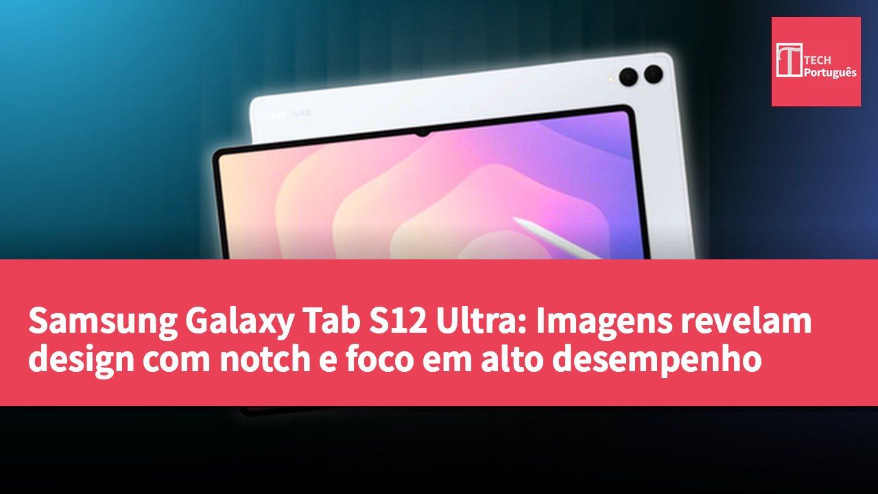 Samsung Galaxy Tab S12 Ultra: Imagens revelam design com notch e foco em alto desempenho