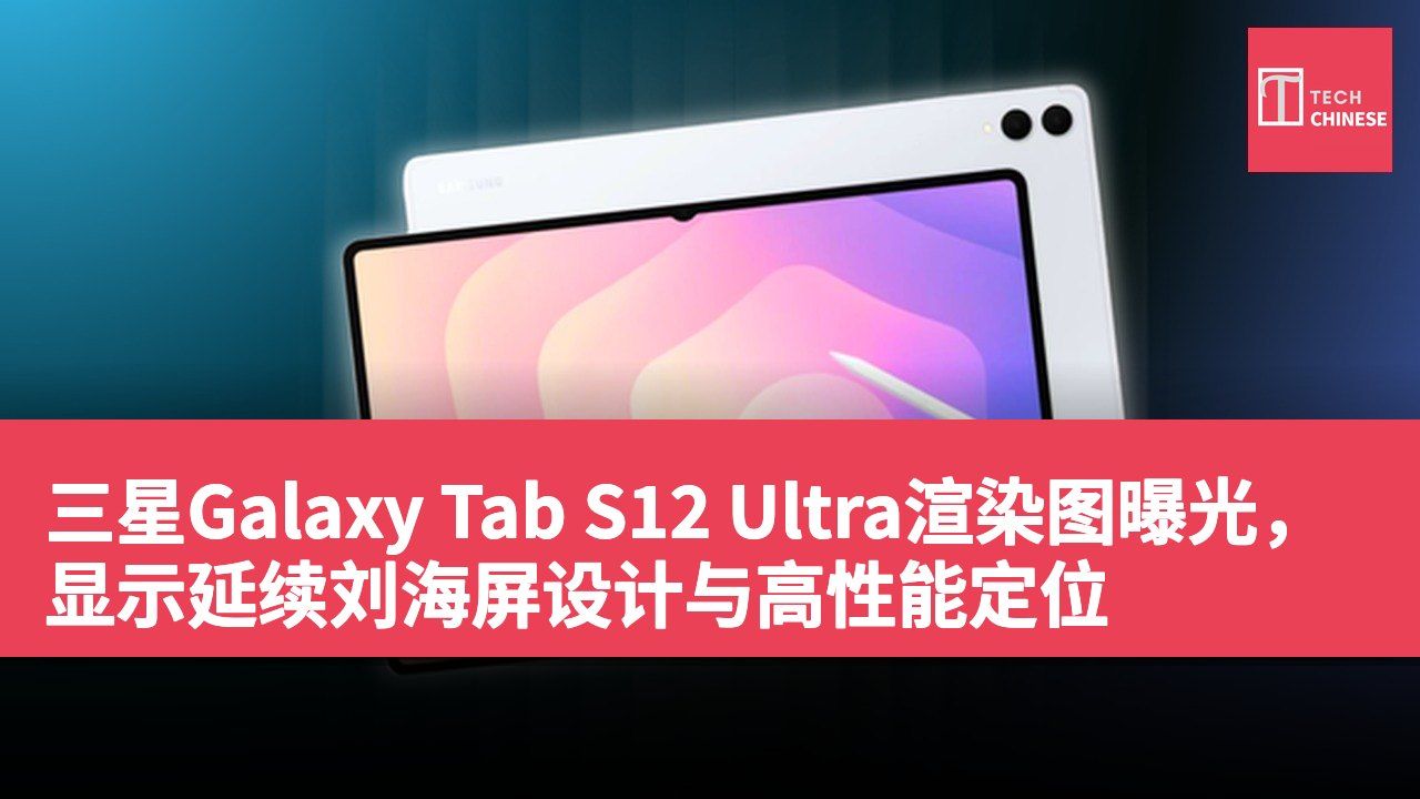 三星Galaxy Tab S12 Ultra渲染图曝光,显示延续刘海屏设计与高性能定位