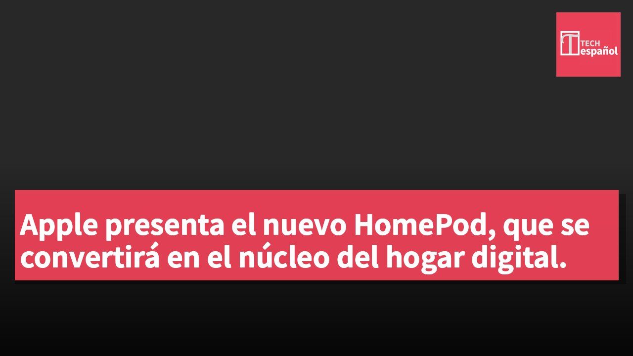 Apple presenta el nuevo HomePod, que se convertirá en el núcleo del hogar digital.