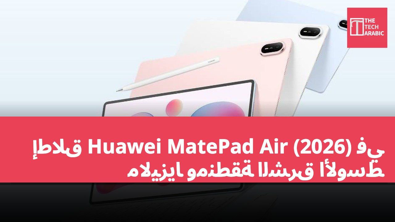 إطلاق Huawei MatePad Air (2026) في ماليزيا ومنطقة الشرق الأوسط