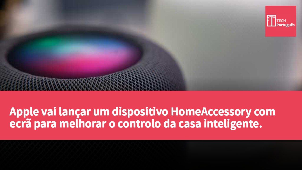 Apple vai lançar um dispositivo HomeAccessory com ecrã para melhorar o controlo da casa inteligente.