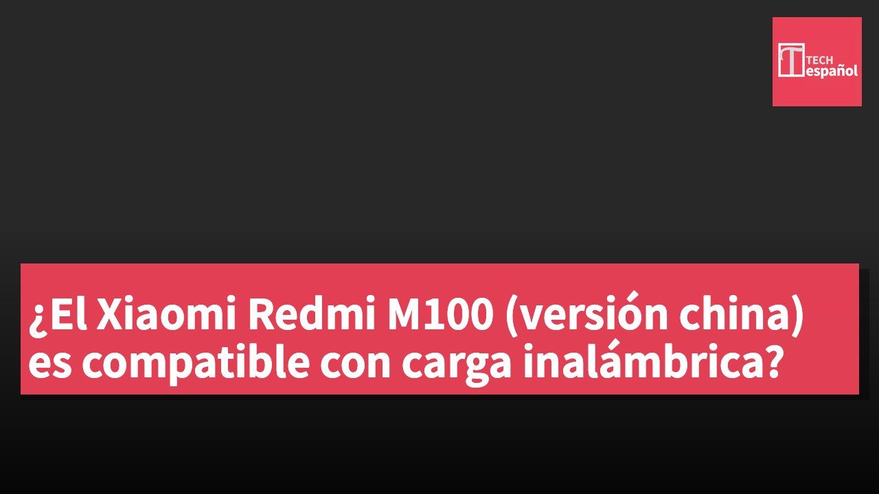 ¿El Xiaomi Redmi M100 (versión china) es compatible con carga inalámbrica?