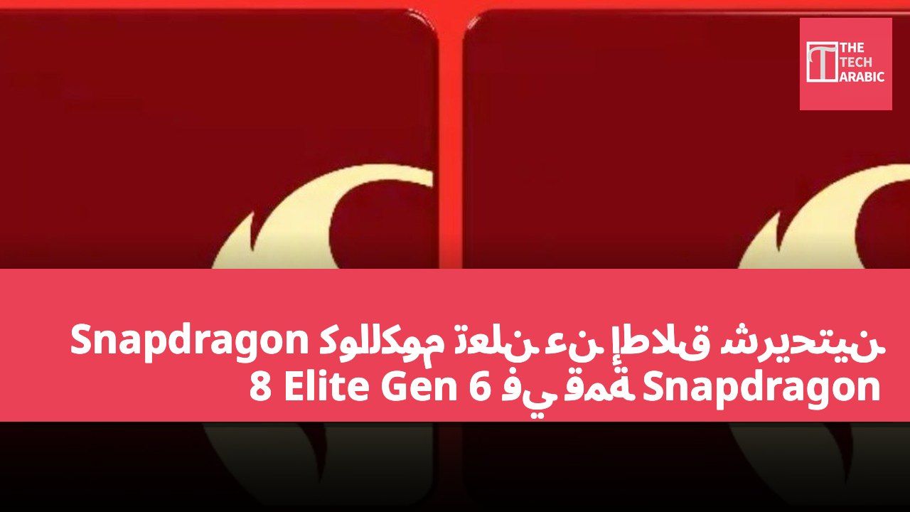 كوالكوم تعلن عن إطلاق شريحتين Snapdragon 8 Elite Gen 6 في قمة Snapdragon