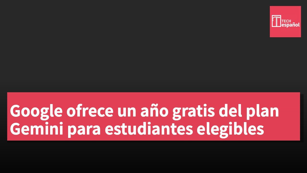 Google ofrece un año gratis del plan Gemini para estudiantes elegibles