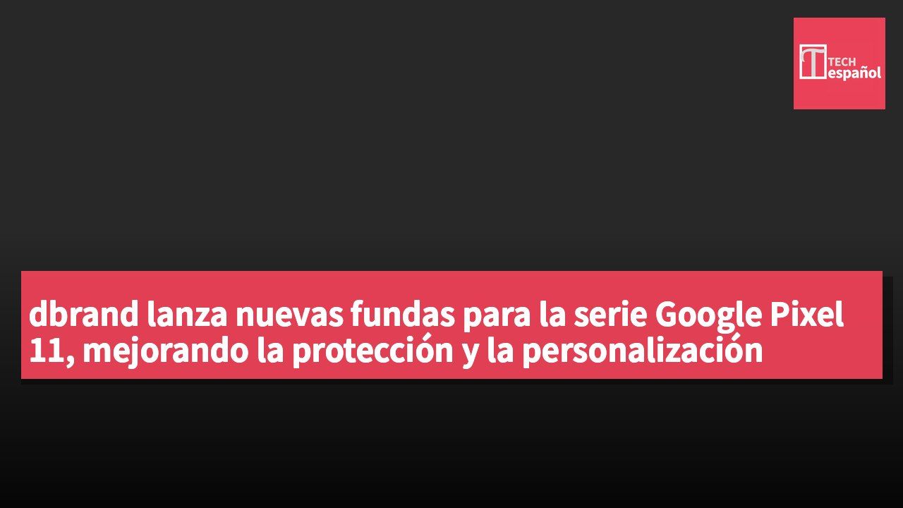 dbrand lanza nuevas fundas para la serie Google Pixel 11, mejorando la protección y la personalización