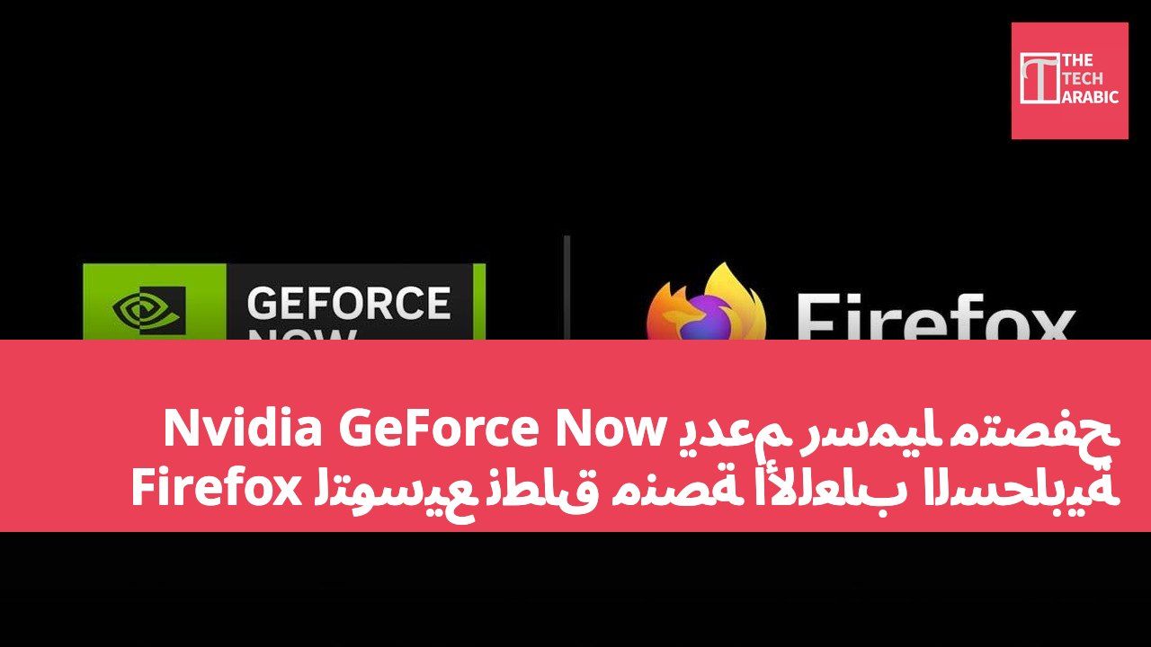 Nvidia GeForce Now يدعم رسمياً متصفح Firefox لتوسيع نطاق منصة الألعاب السحابية