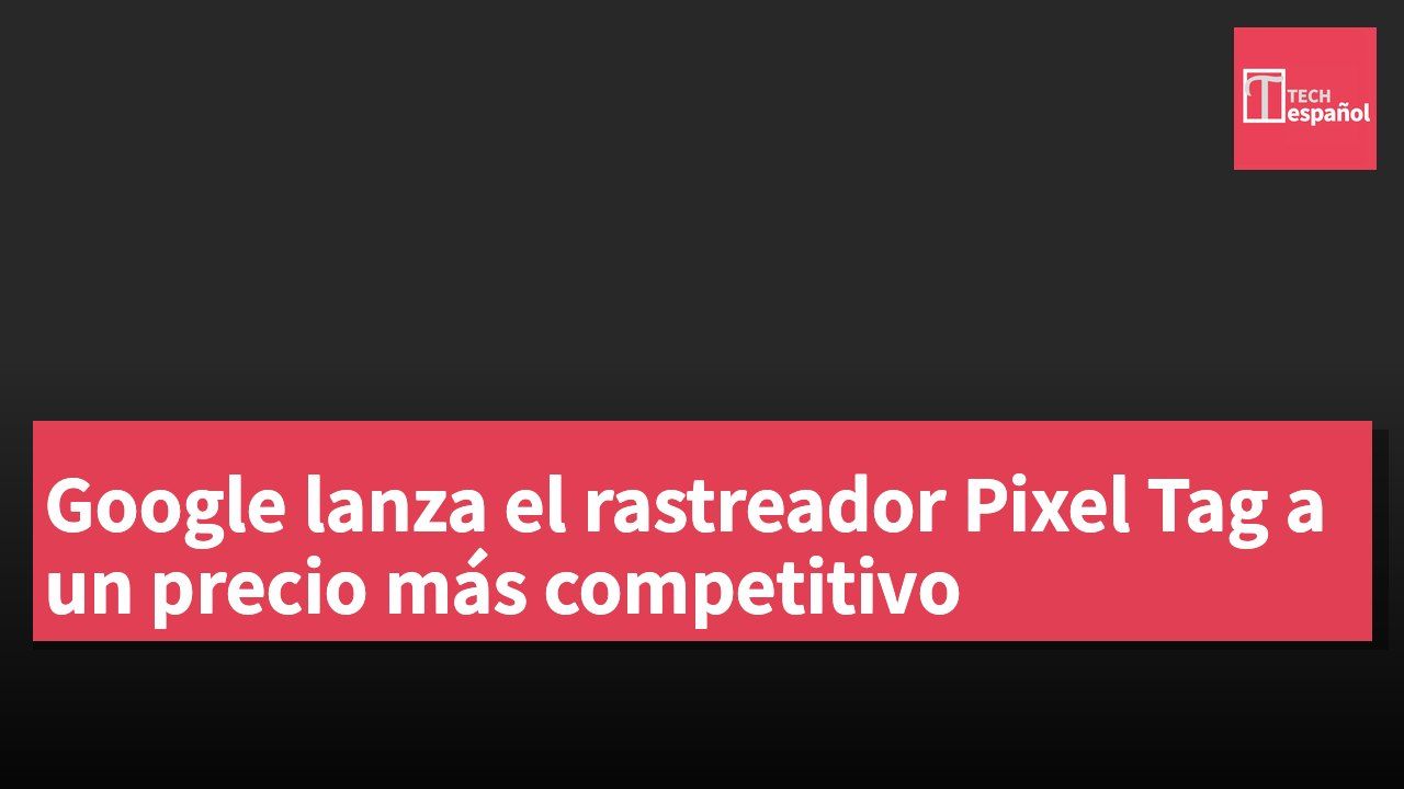 Google lanza el rastreador Pixel Tag a un precio más competitivo