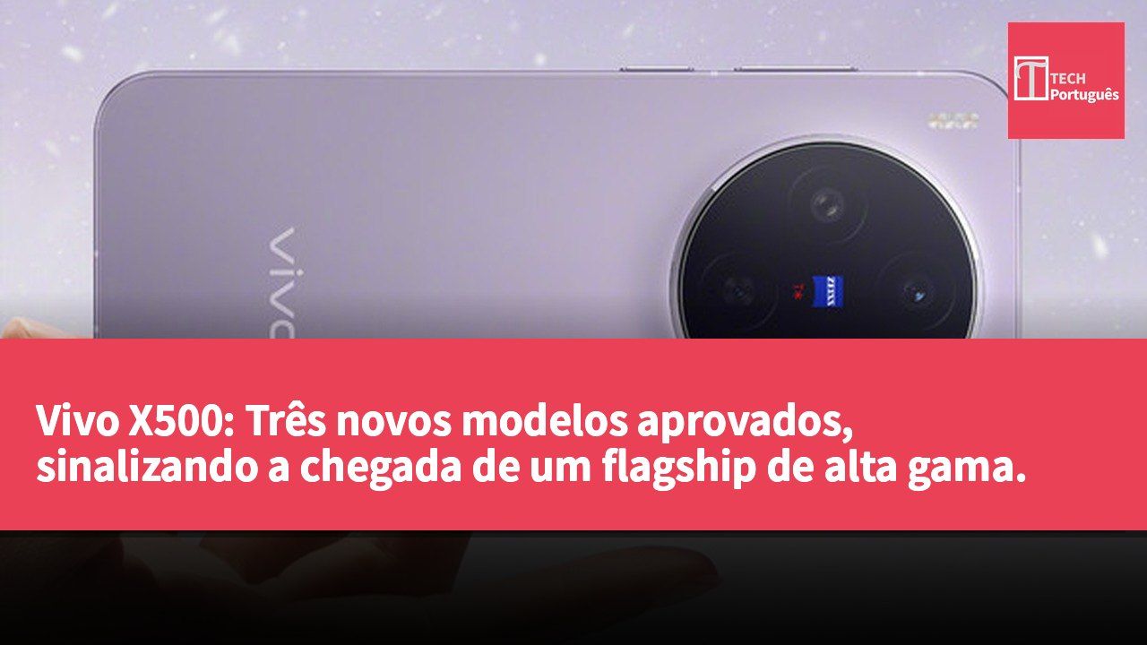 Vivo X500: Três novos modelos aprovados, sinalizando a chegada de um flagship de alta gama.