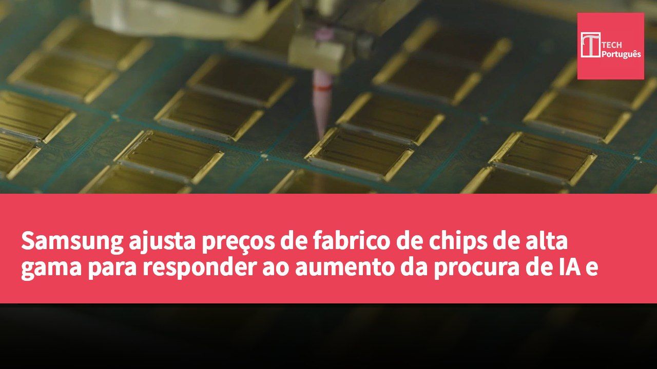 Samsung ajusta preços de fabrico de chips de alta gama para responder ao aumento da procura de IA e desafios na cadeia de abastecimento.