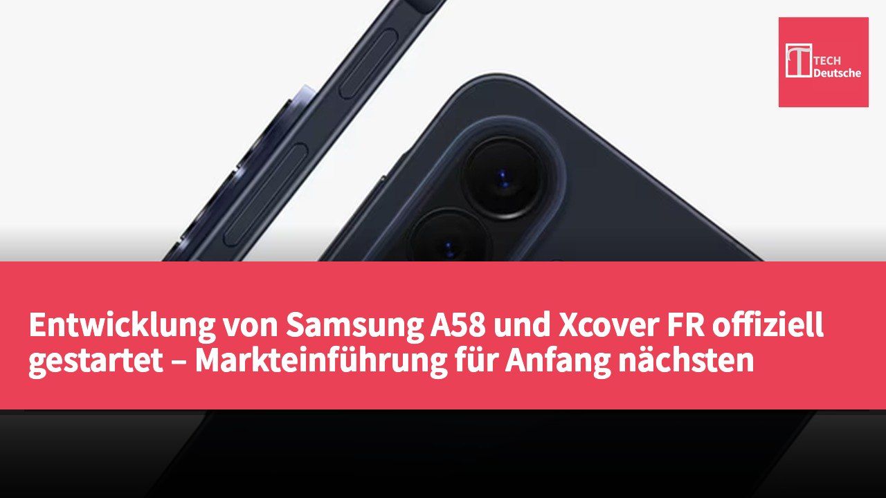 Entwicklung von Samsung A58 und Xcover FR offiziell gestartet – Markteinführung für Anfang nächsten Jahres geplant