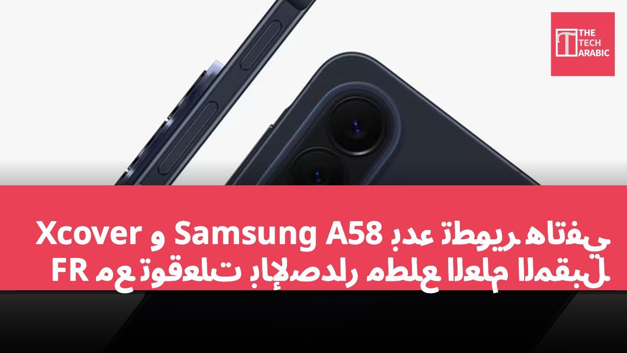 بدء تطوير هاتفي Samsung A58 و Xcover FR مع توقعات بالإصدار مطلع العام المقبل
