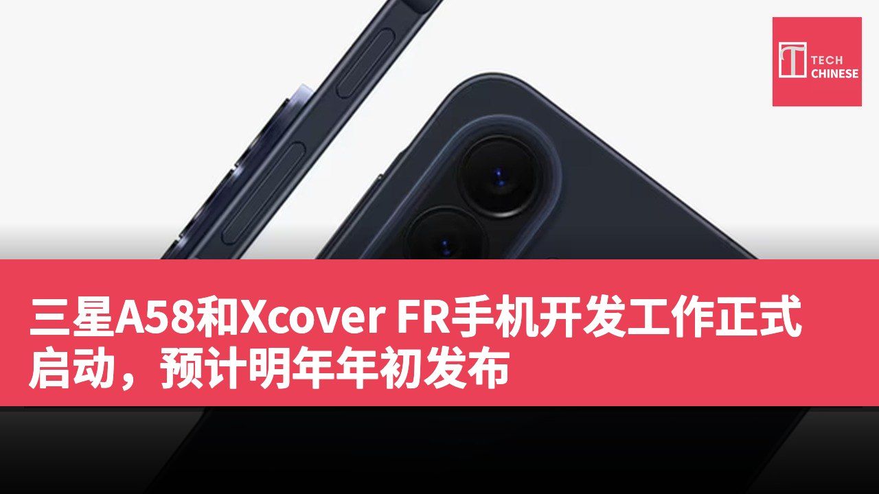 三星A58和Xcover FR手机开发工作正式启动,预计明年年初发布