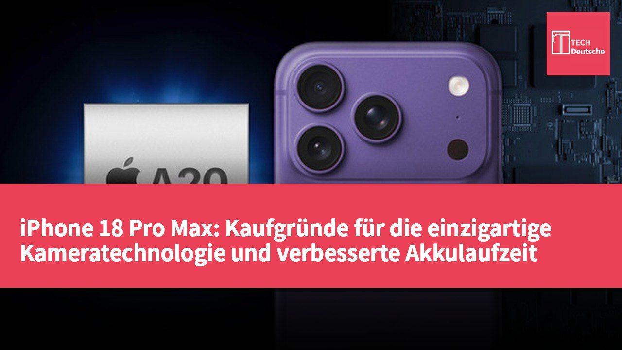 iPhone 18 Pro Max: Kaufgründe für die einzigartige Kameratechnologie und verbesserte Akkulaufzeit