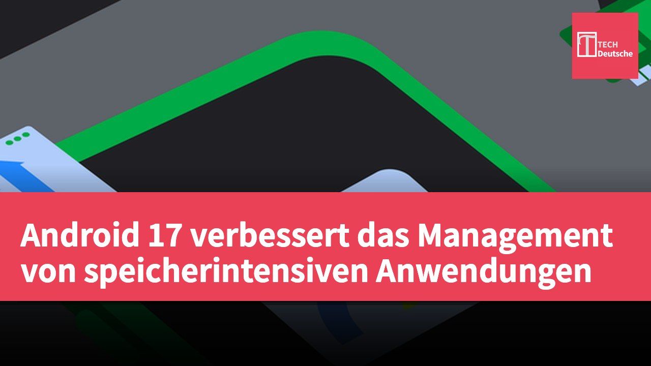 Android 17 verbessert das Management von speicherintensiven Anwendungen