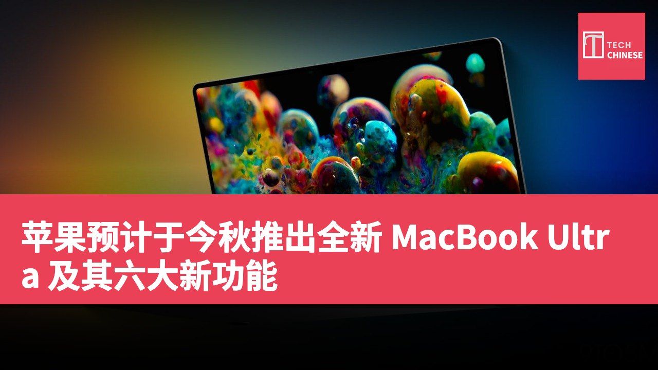 苹果预计于今秋推出全新 MacBook Ultra 及其六大新功能