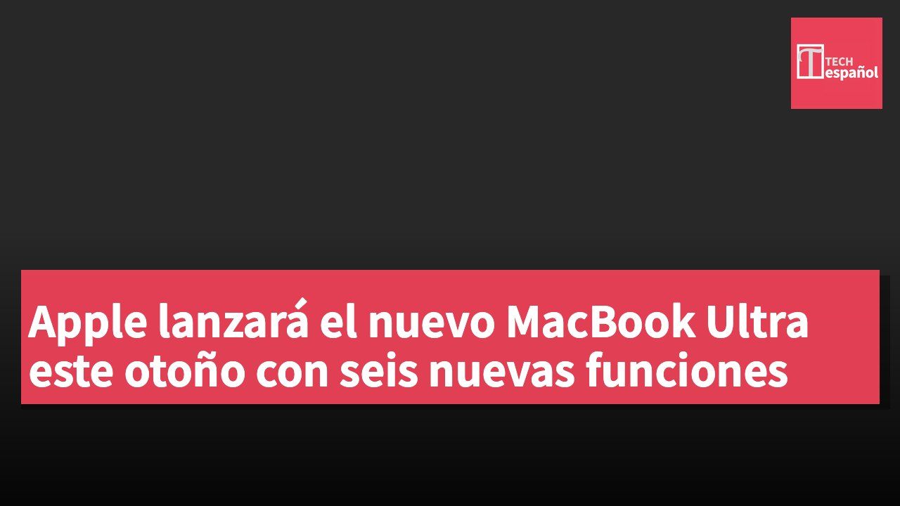 Apple lanzará el nuevo MacBook Ultra este otoño con seis nuevas funciones