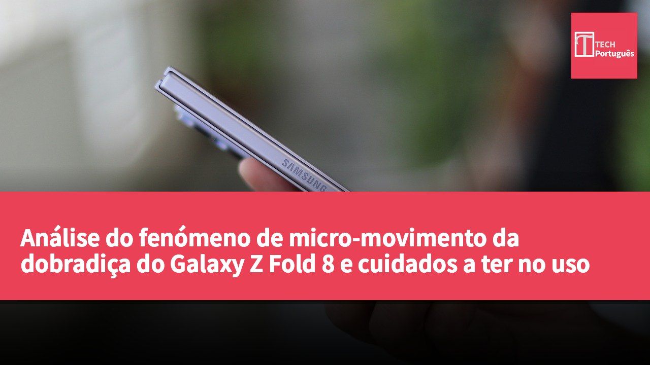 Análise do fenómeno de micro-movimento da dobradiça do Galaxy Z Fold 8 e cuidados a ter no uso diário