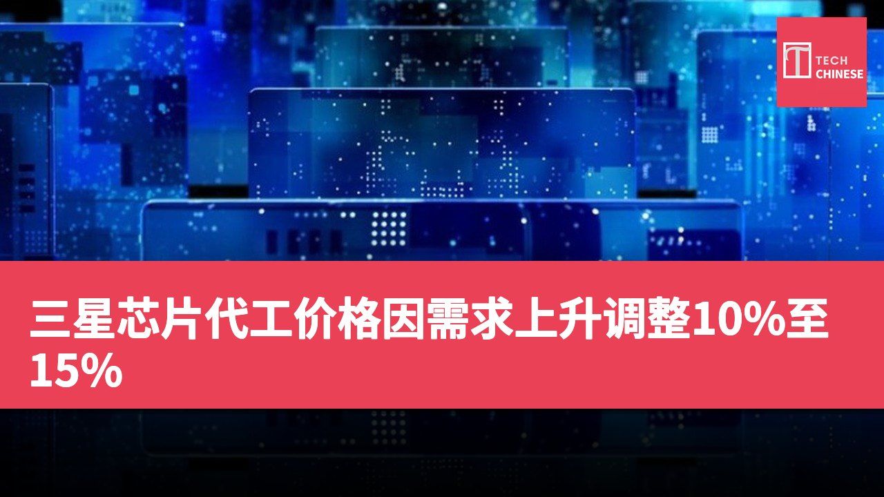 三星芯片代工价格因需求上升调整10%至15%