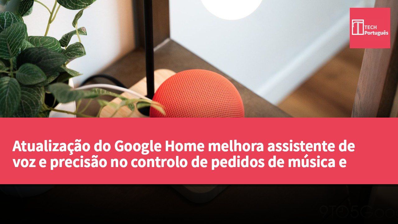 Atualização do Google Home melhora assistente de voz e precisão no controlo de pedidos de música e temperatura de luz.