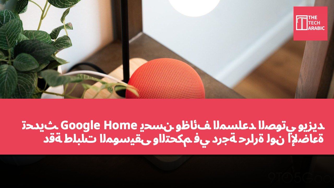 تحديث Google Home يحسن وظائف المساعد الصوتي ويزيد دقة طلبات الموسيقى والتحكم في درجة حرارة لون الإضاءة