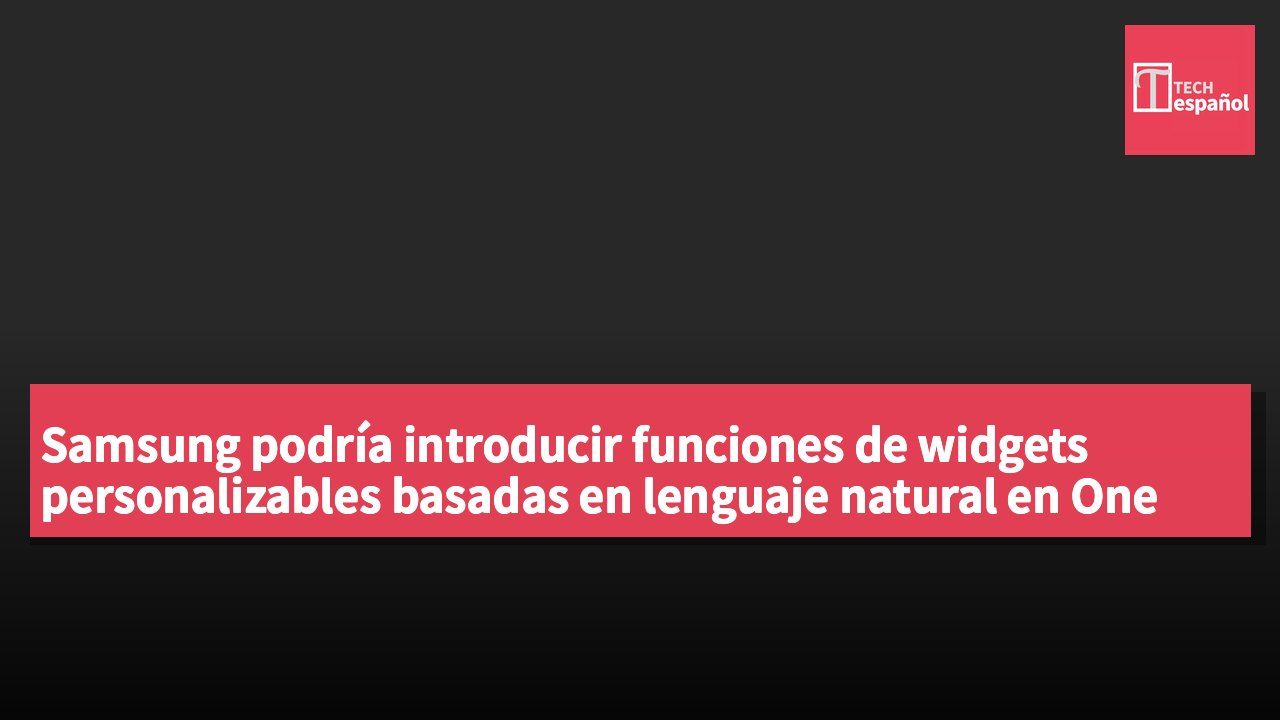 Samsung podría introducir funciones de widgets personalizables basadas en lenguaje natural en One UI 9.5