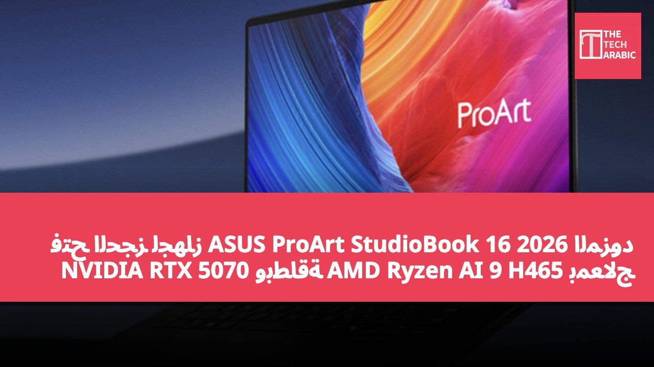 فتح الحجز لجهاز ASUS ProArt StudioBook 16 2026 المزود بمعالج AMD Ryzen AI 9 H465 وبطاقة NVIDIA RTX 5070