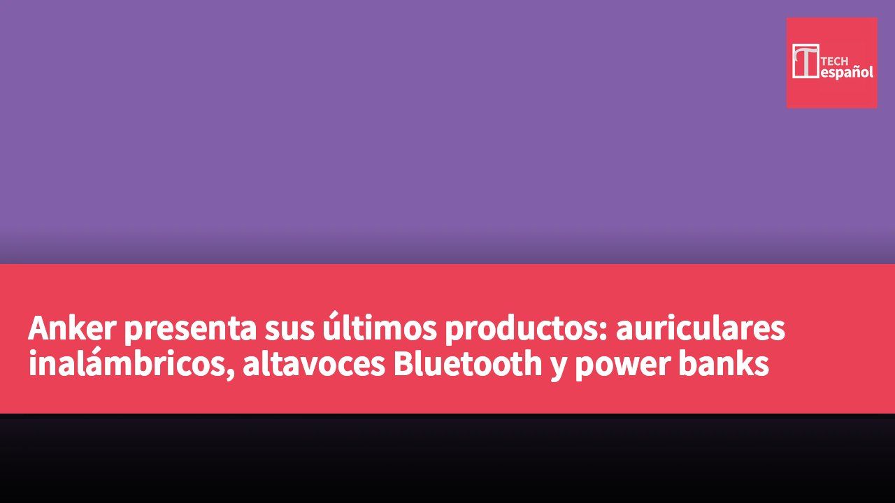 Anker presenta sus últimos productos: auriculares inalámbricos, altavoces Bluetooth y power banks