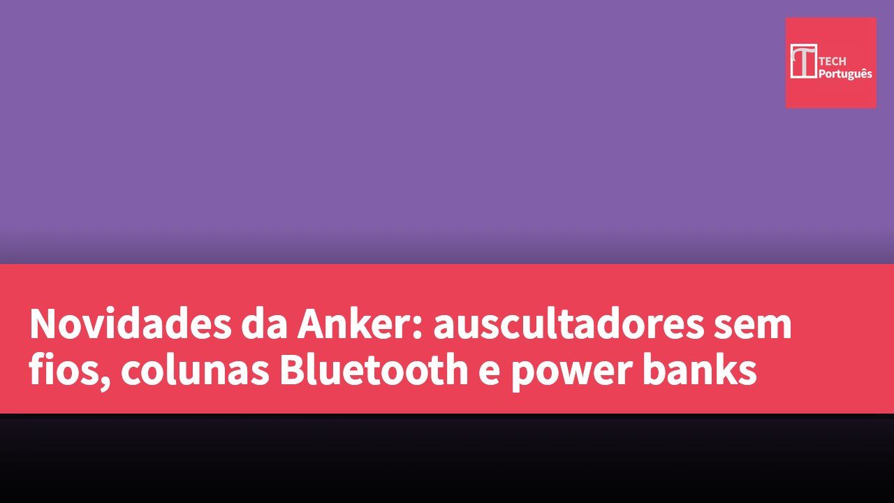 Novidades da Anker: auscultadores sem fios, colunas Bluetooth e power banks