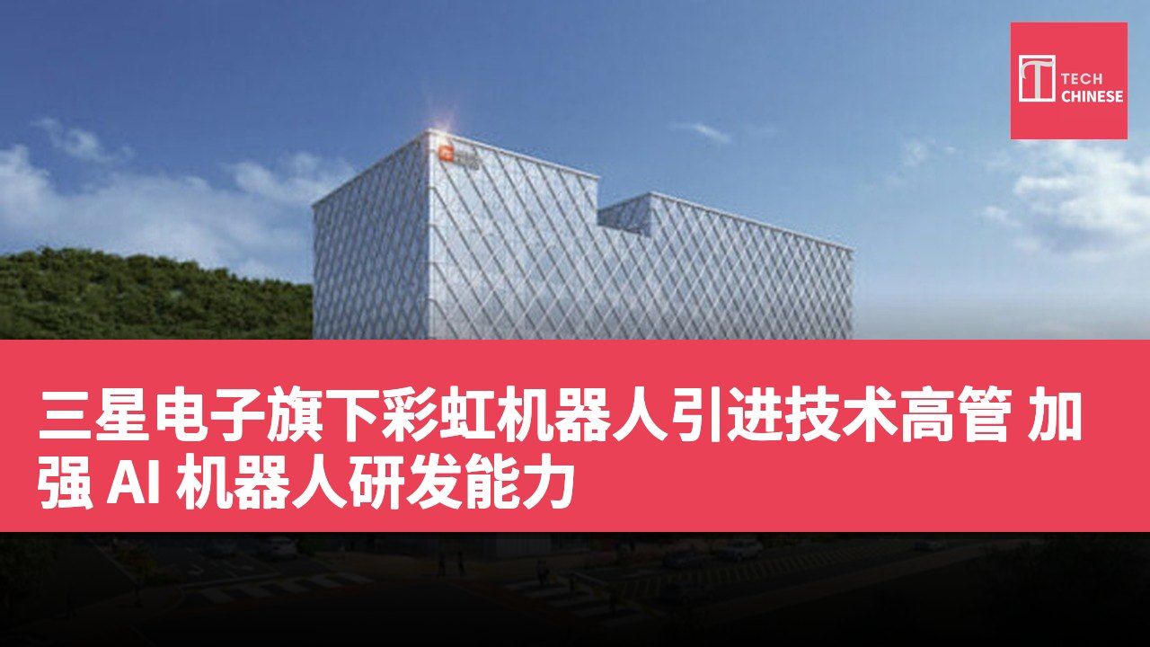 三星电子旗下彩虹机器人引进技术高管 加强 AI 机器人研发能力