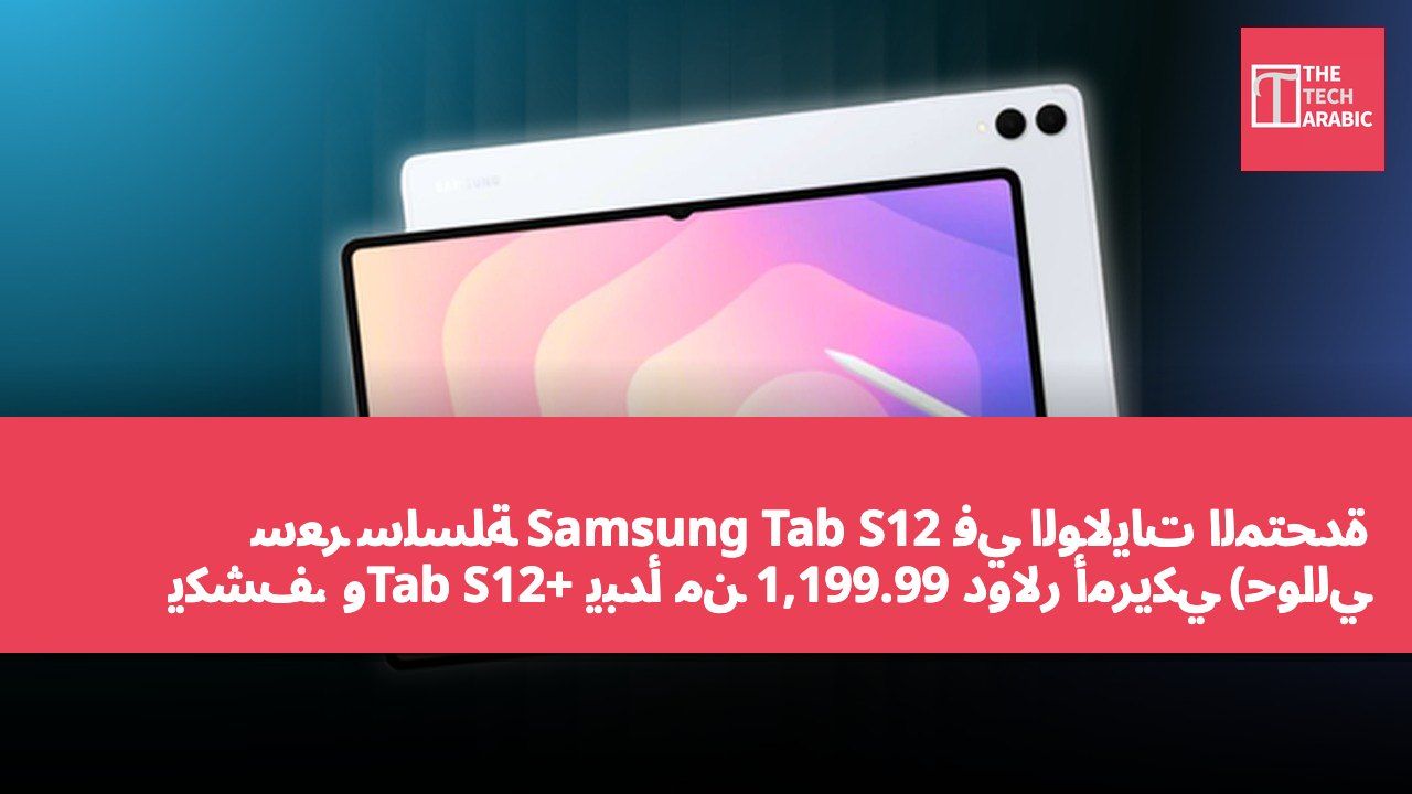 سعر سلسلة Samsung Tab S12 في الولايات المتحدة يكشف، وTab S12+ يبدأ من 1,199.99 دولار أمريكي (حوالي 9,354 دولار هونغ كونغي)