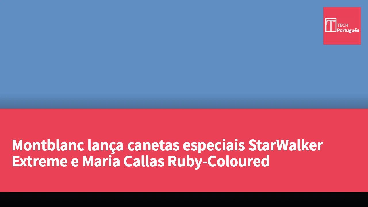 Montblanc lança canetas especiais StarWalker Extreme e Maria Callas Ruby-Coloured