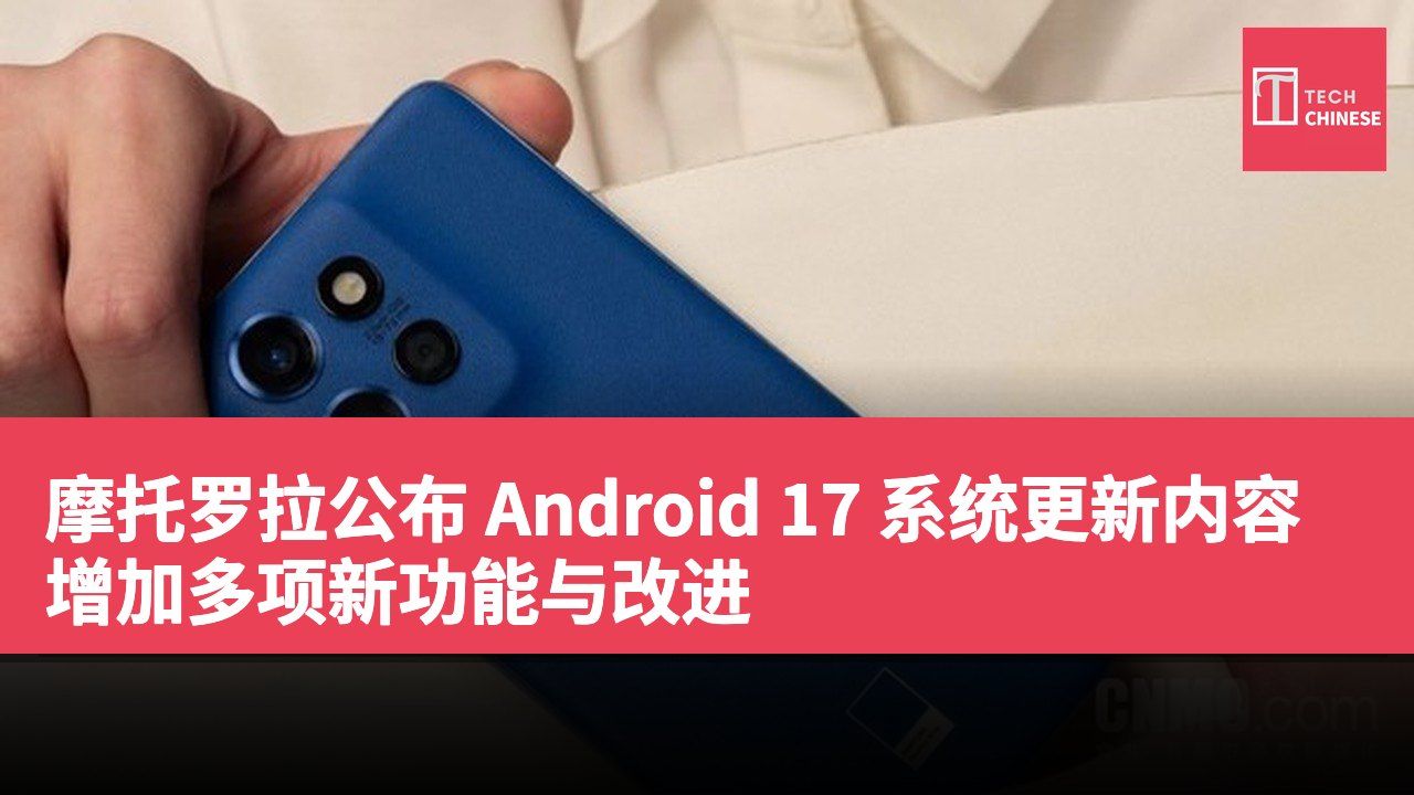 摩托罗拉公布 Android 17 系统更新内容 增加多项新功能与改进