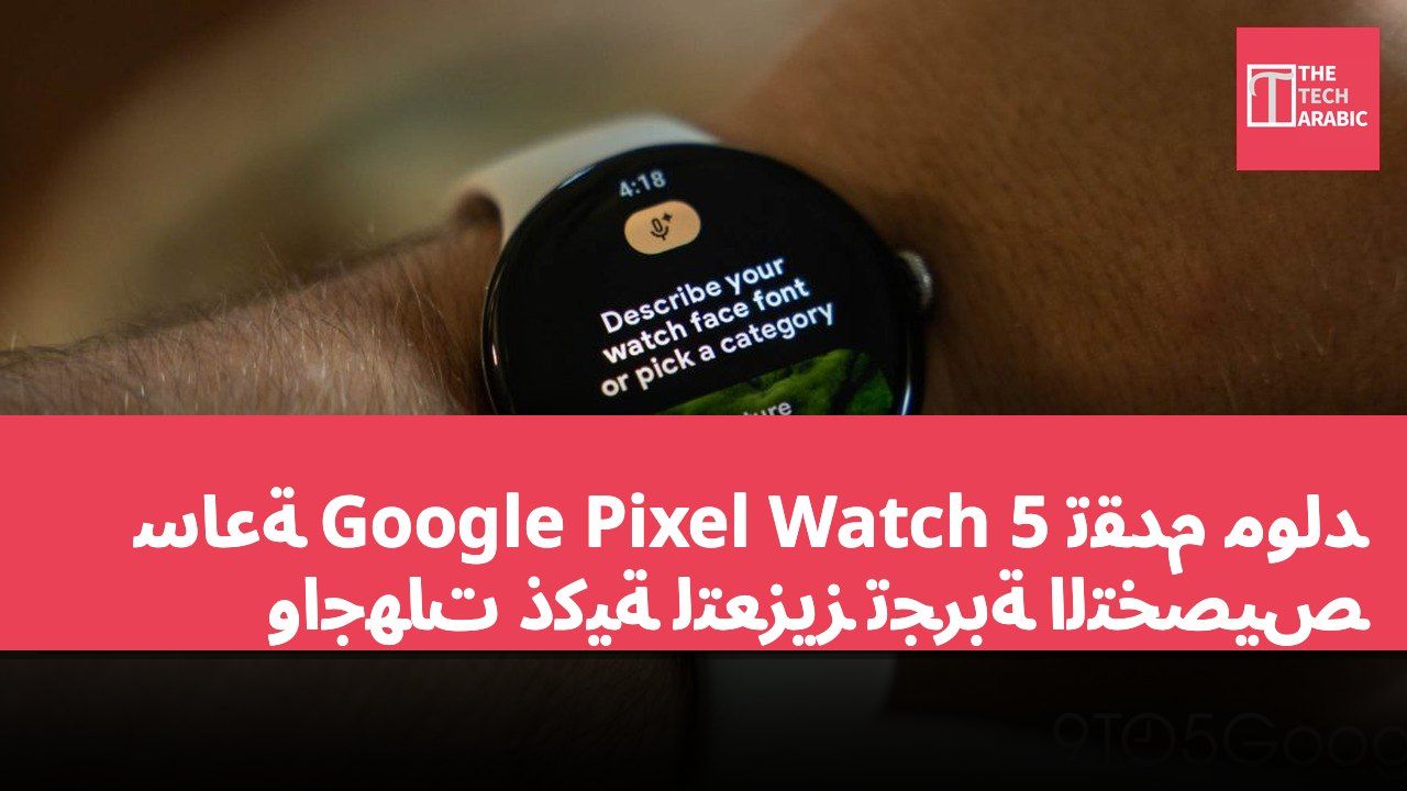 ساعة Google Pixel Watch 5 تقدم مولد واجهات ذكية لتعزيز تجربة التخصيص