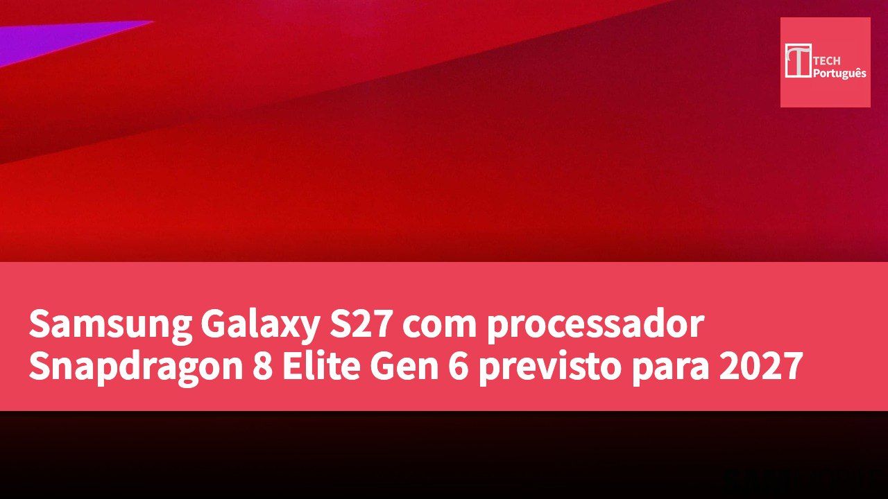Samsung Galaxy S27 com processador Snapdragon 8 Elite Gen 6 previsto para 2027